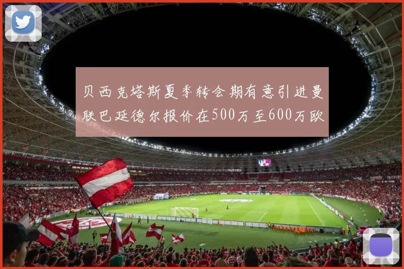 贝西克塔斯夏季转会期有意引进曼联巴延德尔报价在500万至600万欧元之间