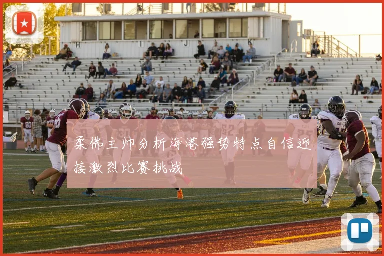 柔佛主帅分析海港强势特点自信迎接激烈比赛挑战