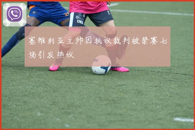 塞维利亚主帅因抗议裁判被禁赛七场引发热议