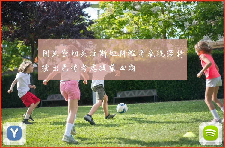 国米密切关注斯坦科维奇表现若持续出色将考虑提前回购