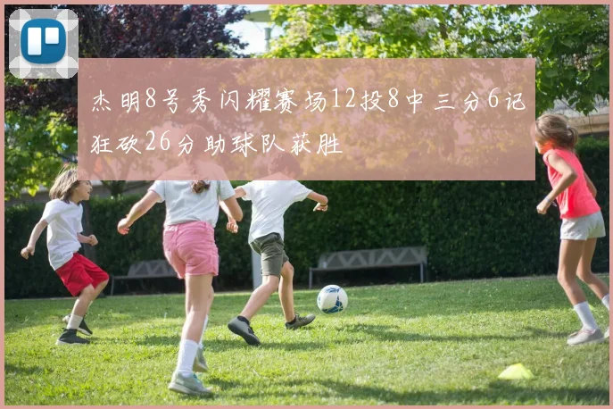 杰明8号秀闪耀赛场12投8中三分6记狂砍26分助球队获胜