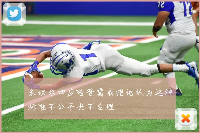 米切尔回应哈登需戒指论认为这种标准不公平也不合理
