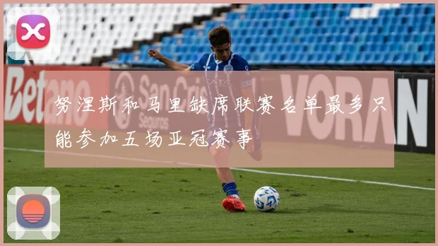 努涅斯和马里缺席联赛名单最多只能参加五场亚冠赛事