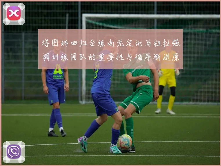 塔图姆回归合练尚无定论马祖拉强调训练团队的重要性与循序渐进原则