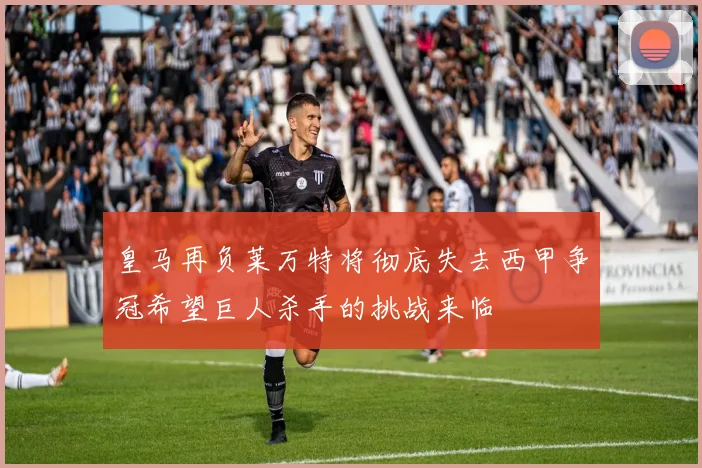 皇马再负莱万特将彻底失去西甲争冠希望巨人杀手的挑战来临