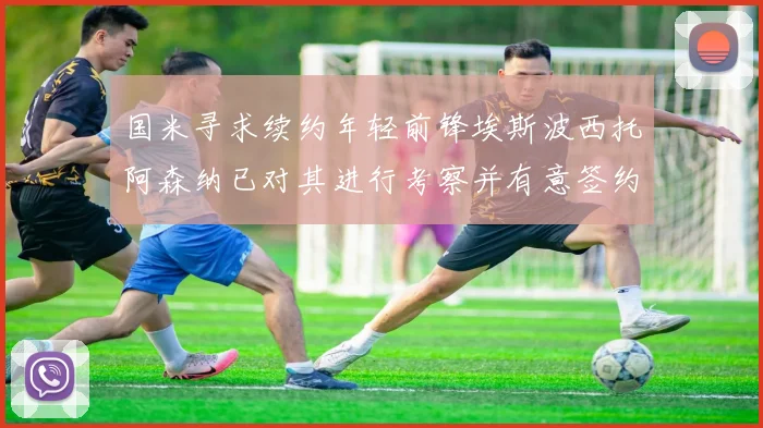 国米寻求续约年轻前锋埃斯波西托阿森纳已对其进行考察并有意签约