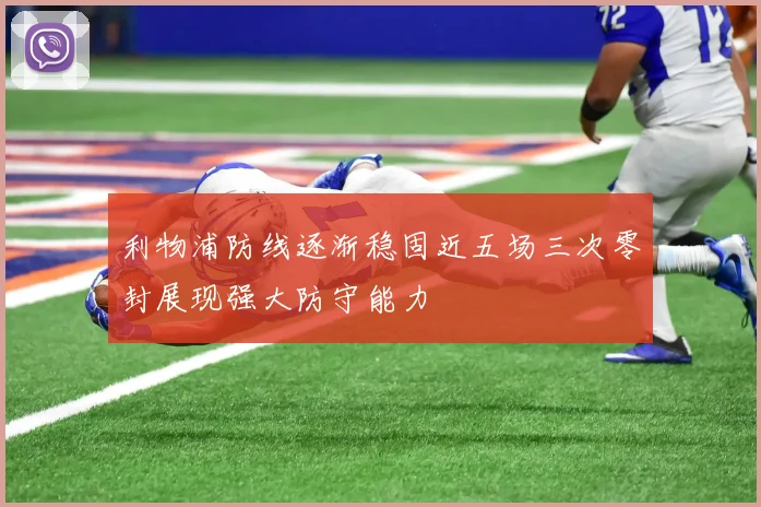 利物浦防线逐渐稳固近五场三次零封展现强大防守能力